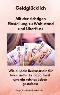 Geldglücklich - Mit der richtigen Einstellung zu Wohlstand und Überfluss - Sonja Schoch Heilpraktikerin - E-Book