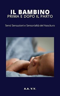 Il bambino prima e dopo il parto - Sensi, sensazioni e sensorialità del nascituro - aa.vv - E-Book