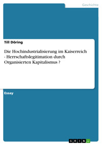 Die Hochindustrialisierung im Kaiserreich - Herrschaftslegitimation durch  Organisierten Kapitalismus ? - Till Döring - E-Book