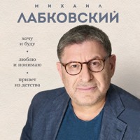 Весь Лабковский в одной книге. Хочу и буду. Люблю и понимаю. Привет из детства - Михаил Лабковский - Hörbuch