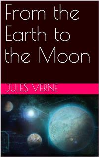 From the Earth to the Moon; and, Round the Moon - Jules Verne. - E-Book