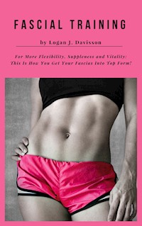 Fascial Training For More Flexibility, Suppleness and Vitality - Logan J. Davisson - E-Book