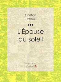 L'Epouse du soleil - Gaston Leroux - E-Book