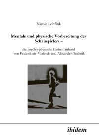 Mentale und physische Vorbereitung des Schauspielers – die psycho-physische Einheit anhand von Feldenkrais-Methode und Alexander-Technik - Nicole Lohfink - E-Book