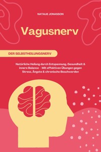 Vagusnerv der Selbstheilungsnerv: Natürliche Heilung durch Entspannung, Gesundheit und innere Balance – Mit effektiven Übungen gegen Stress, Ängste und chronische Beschwerden - Natalie Jonasson - E-Book