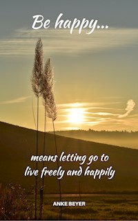 Be happy...means letting go to live freely and happily - Anke Beyer - E-Book