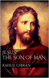 Jesus, The Son of Man - Kahlil Gibran - E-Book
