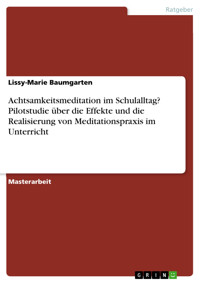 Achtsamkeitsmeditation im Schulalltag? Pilotstudie über die Effekte und die Realisierung von Meditationspraxis im Unterricht - Lissy-Marie Baumgarten - E-Book
