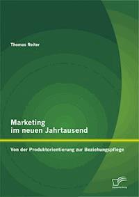 Marketing im neuen Jahrtausend: Von der Produktorientierung zur Beziehungspflege - Thomas Reiter - E-Book