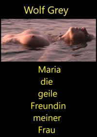 Maria die geile Freundin meiner Frau - Wolf Grey - E-Book