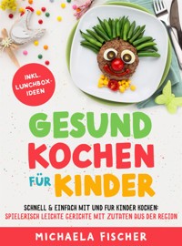 Gesund kochen für Kinder – Schnell & einfach mit und für Kinder kochen - Michaela Fischer - E-Book