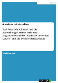 Karl Friedrich Schinkel und die Auswirkungen seiner Paris- und Englandreise auf das "Kaufhaus unter den Linden" und die Berliner Bauakademie - Anna-Lena Leichtenschlag - E-Book