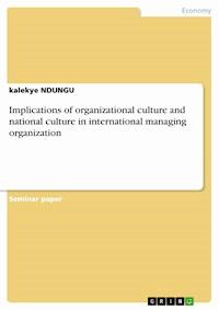 Implications of organizational culture and national culture in international managing organization - Kalekye Ndungu - E-Book