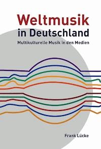 Weltmusik in Deutschland: Multikulturelle Musik in den Medien - Frank Lücke - E-Book