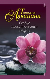 Сердце просит счастья - Татьяна Алюшина - E-Book