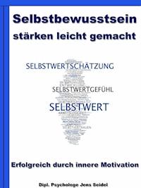 Selbstbewusstsein stärken leicht gemacht - Erfolgreich durch innere Motivation - Dipl. Psychologe Jens Seidel - E-Book