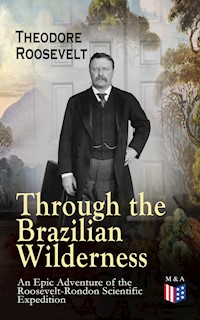 Through the Brazilian Wilderness - An Epic Adventure of the Roosevelt-Rondon Scientific Expedition - Theodore Roosevelt - E-Book