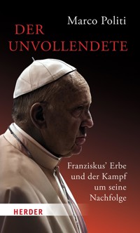 Der Unvollendete. Franziskus' Erbe und der Kampf um seine Nachfolge - Marco Politi - E-Book