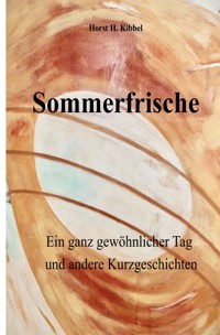 Sommerfrische - oder: ein ganz gewöhnlicher Tag - und andere Kurzgeschichten - Horst H. Kibbel - E-Book