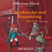 Die ZEIT-Edition "Märchen Klassik für kleine Hörer" - Nussknacker und Mausekönig und Peer Gynt mit Musik von Peter Tschaikowski und Edvard Grieg - E.T.A. Hoffmann - Hörbuch