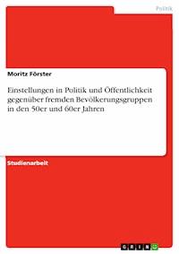 Einstellungen in Politik und Öffentlichkeit gegenüber fremden Bevölkerungsgruppen in den 50er und 60er Jahren - Moritz Förster - E-Book