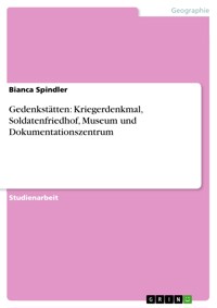 Gedenkstätten: Kriegerdenkmal, Soldatenfriedhof, Museum und Dokumentationszentrum - Bianca Spindler - E-Book
