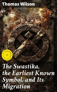 The Swastika, the Earliest Known Symbol, and Its Migration - Thomas Wilson - E-Book