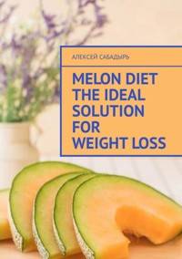 Melon diet the ideal solution for weight loss - Алексей Сабадырь - E-Book