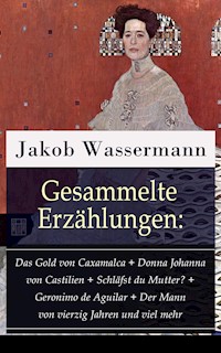 Gesammelte Erzählungen: Das Gold von Caxamalca + Donna Johanna von Castilien + Schläfst du Mutter? + Geronimo de Aguilar + Der Mann von vierzig Jahren und viel mehr - Jakob Wassermann - E-Book