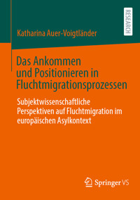 Das Ankommen und Positionieren in Fluchtmigrationsprozessen - Katharina Auer-Voigtländer - E-Book