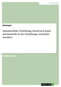 Antiautoritäre Erziehung. Inwieweit kann auf Autorität in der Erziehung verzichtet werden? -  - E-Book