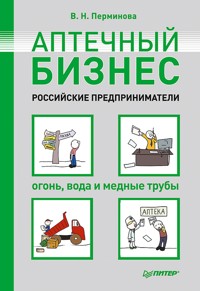 Аптечный бизнес. Российские предприниматели – огонь, вода и медные трубы - В. Перминова - E-Book