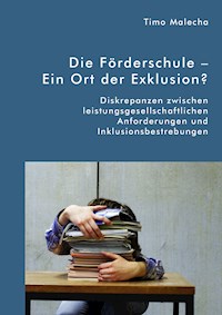 Die Förderschule – Ein Ort der Exklusion? Diskrepanzen zwischen leistungsgesellschaftlichen Anforderungen und Inklusionsbestrebungen - Timo Malecha - E-Book