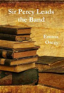 Sir Percy Leads the Band - Emma Orczy - E-Book