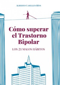 Cómo superar el trastorno bipolar. Los 21 malos hábitos. - Alberto Caselles Ríos - E-Book