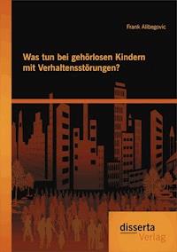 Was tun bei gehörlosen Kindern mit Verhaltensstörungen? - Frank Alibegovic - E-Book