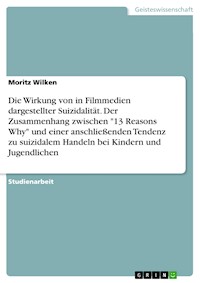 Die Wirkung von in Filmmedien dargestellter Suizidalität. Der Zusammenhang zwischen "13 Reasons Why" und einer anschließenden Tendenz zu suizidalem Handeln bei Kindern und Jugendlichen - Moritz Wilken - E-Book