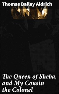 The Queen of Sheba, and My Cousin the Colonel - Thomas Bailey Aldrich - E-Book