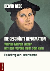 Die geschönte Reformation - Bernd Rebe - E-Book