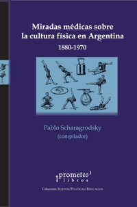 Miradas médicas sobre la cultura física en Argentina : 1880-1970 - Andrés Reggiani - E-Book