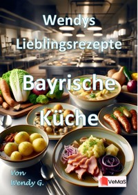 Wendys Lieblingsrezepte - Bayrische Küche - Wendy G. - E-Book