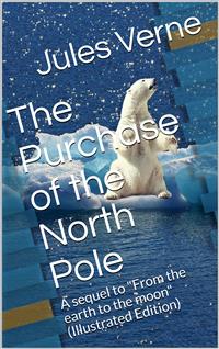 The Purchase of the North Pole / A sequel to "From the earth to the moon" - Jules Verne. - E-Book