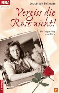Vergiss die Rose nicht! - Lothar von Seltmann - E-Book