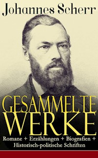 Gesammelte Werke: Romane + Erzählungen + Biografien + Historisch-politische Schriften - Johannes Scherr - E-Book