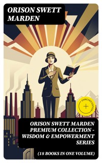 ORISON SWETT MARDEN Premium Collection - Wisdom & Empowerment Series (18 Books in One Volume) - Orison Swett Marden - E-Book
