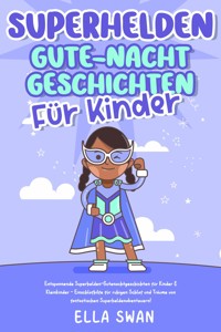 Superhelden-Gute-Nacht-Geschichten für Kinder: Entspannende Superhelden-Gutenachtgeschichten für Kinder & Kleinkinder - Einschlafhilfe für ruhigen Schlaf und Träume von fantastischen Superheldenabenteuern! - Ella Swan - E-Book