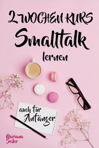 Smalltalk: DER 2 WOCHENKURS - SMALLTALK LEICHT GEMACHT! Smalltalk lernen in 2 Wochen mit 15 täglichen Übungen (So können auch Schüchterne Smalltalk lernen) Mit Bonus: Selbstzweifel ablegen! - Mariana Seiler - E-Book