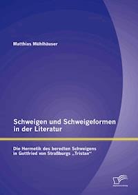 Schweigen und Schweigeformen in der Literatur: Die Hermetik des beredten Schweigens in Gottfried von Straßburgs "Tristan" - Matthias Mühlhäuser - E-Book