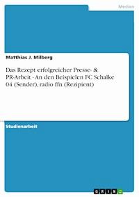 Das Rezept erfolgreicher Presse- & PR-Arbeit - An den Beispielen FC Schalke 04 (Sender), radio ffn (Rezipient) - Matthias J. Milberg - kostenlos E-Book