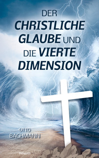 Der christliche Glaube und die vierte Dimension - Otto Bachmann - E-Book